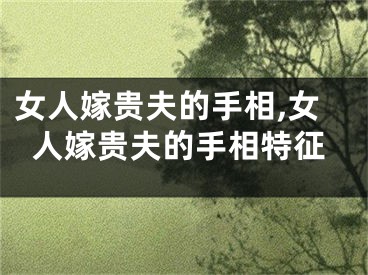女人嫁贵夫的手相,女人嫁贵夫的手相特征