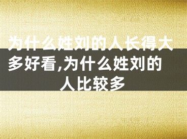 为什么姓刘的人长得大多好看,为什么姓刘的人比较多