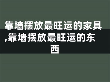 靠墙摆放最旺运的家具,靠墙摆放最旺运的东西