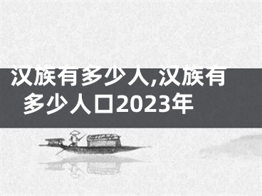 汉族有多少人,汉族有多少人口2023年