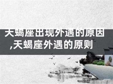 天蝎座出现外遇的原因,天蝎座外遇的原则