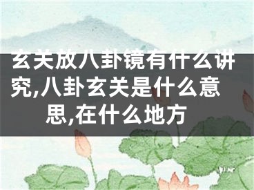 玄关放八卦镜有什么讲究,八卦玄关是什么意思,在什么地方