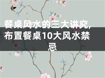 餐桌风水的三大讲究,布置餐桌10大风水禁忌