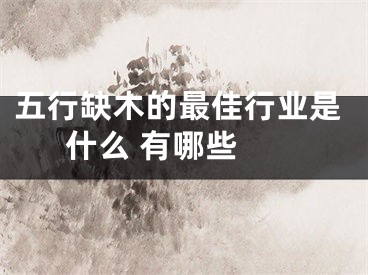 五行缺木的最佳行业是什么 有哪些 