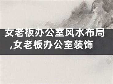 女老板办公室风水布局,女老板办公室装饰