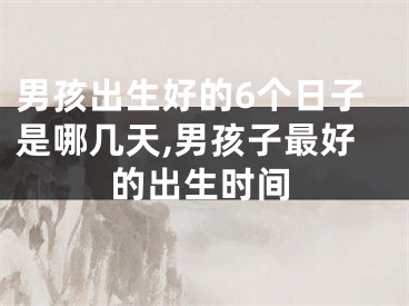 男孩出生好的6个日子是哪几天,男孩子最好的出生时间