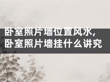 卧室照片墙位置风水,卧室照片墙挂什么讲究