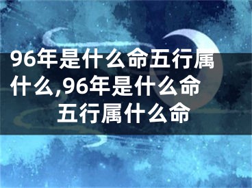 96年是什么命五行属什么,96年是什么命五行属什么命