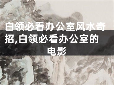 白领必看办公室风水奇招,白领必看办公室的电影