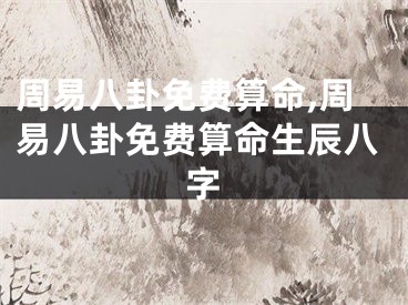 周易八卦免费算命,周易八卦免费算命生辰八字