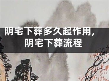 阴宅下葬多久起作用,阴宅下葬流程