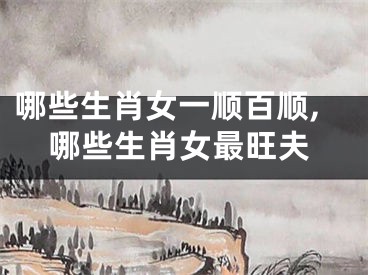 哪些生肖女一顺百顺,哪些生肖女最旺夫