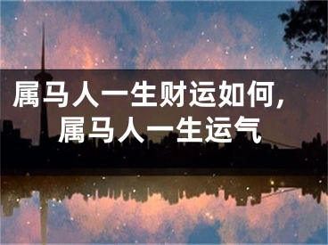 属马人一生财运如何,属马人一生运气