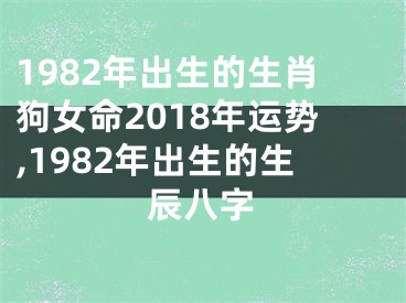 1982年出生的生肖狗女命2018年运势,1982年出生的生辰八字