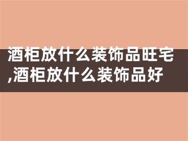 酒柜放什么装饰品旺宅,酒柜放什么装饰品好