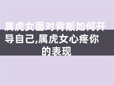 属虎女面对背叛如何开导自己,属虎女心疼你的表现