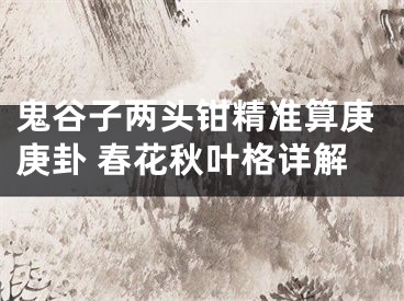 鬼谷子两头钳精准算庚庚卦 春花秋叶格详解