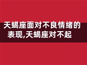 天蝎座面对不良情绪的表现,天蝎座对不起