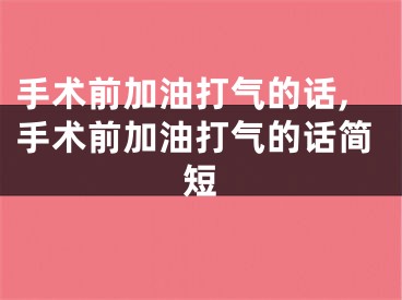 手术前加油打气的话,手术前加油打气的话简短