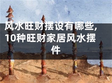风水旺财摆设有哪些,10种旺财家居风水摆件