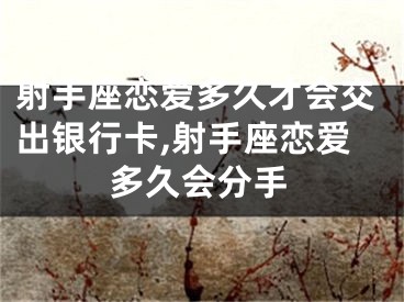 射手座恋爱多久才会交出银行卡,射手座恋爱多久会分手