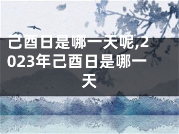 己酉日是哪一天呢,2023年己酉日是哪一天