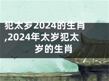 犯太岁2024的生肖,2024年太岁犯太岁的生肖
