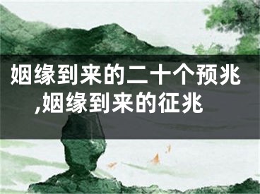 姻缘到来的二十个预兆,姻缘到来的征兆