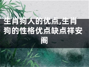 生肖狗人的优点,生肖狗的性格优点缺点祥安阁