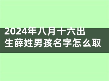 2024年八月十六出生薛姓男孩名字怎么取