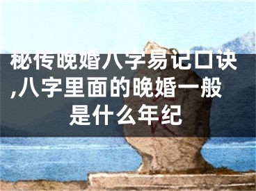 秘传晚婚八字易记口诀,八字里面的晚婚一般是什么年纪