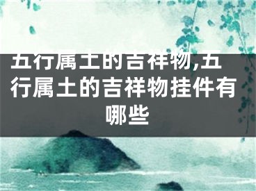 五行属土的吉祥物,五行属土的吉祥物挂件有哪些