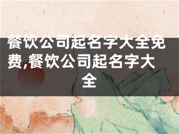 餐饮公司起名字大全免费,餐饮公司起名字大全