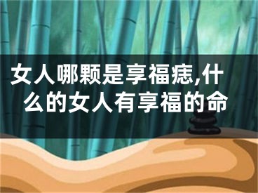 女人哪颗是享福痣,什么的女人有享福的命