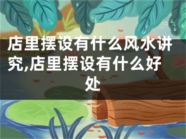 店里摆设有什么风水讲究,店里摆设有什么好处