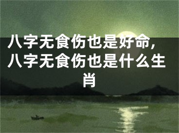 八字无食伤也是好命,八字无食伤也是什么生肖