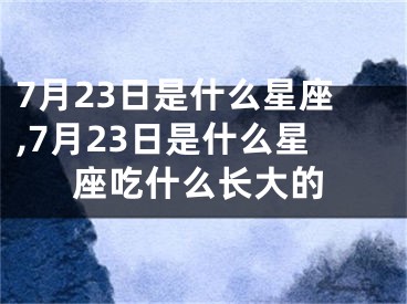 7月23日是什么星座,7月23日是什么星座吃什么长大的
