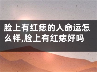 脸上有红痣的人命运怎么样,脸上有红痣好吗