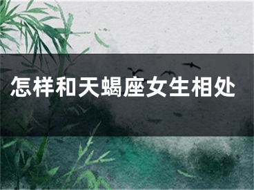 怎样和天蝎座女生相处