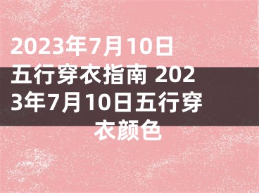 2023年7月10日五行穿衣指南 2023年7月10日五行穿衣颜色