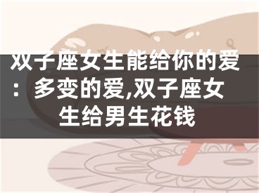 双子座女生能给你的爱：多变的爱,双子座女生给男生花钱