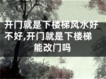 开门就是下楼梯风水好不好,开门就是下楼梯能改门吗
