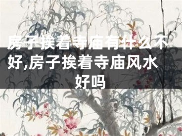 房子挨着寺庙有什么不好,房子挨着寺庙风水好吗