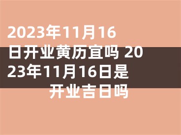 2023年11月16日开业黄历宜吗 2023年11月16日是开业吉日吗
