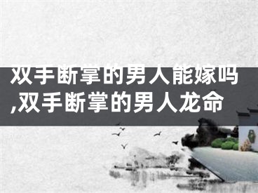 双手断掌的男人能嫁吗,双手断掌的男人龙命