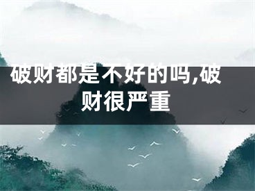 破财都是不好的吗,破财很严重