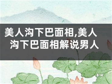 美人沟下巴面相,美人沟下巴面相解说男人