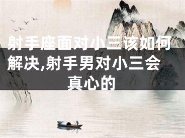 射手座面对小三该如何解决,射手男对小三会真心的