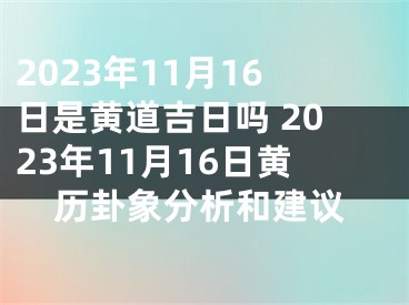 2023年11月16日是黄道吉日吗 2023年11月16日黄历卦象分析和建议