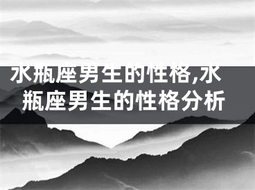 水瓶座男生的性格,水瓶座男生的性格分析